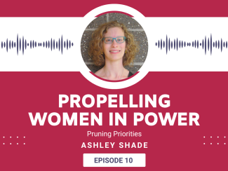 Ashley Shade Headshot in Propelling Women In Power Header. Episode titled: Pruning Priorities with Ashley Shade